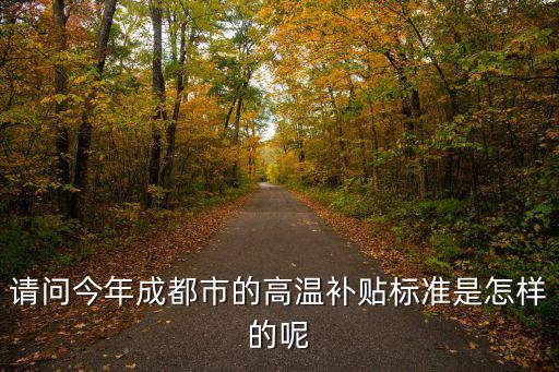 請問今年成都市的高溫補貼標準是怎樣的呢
