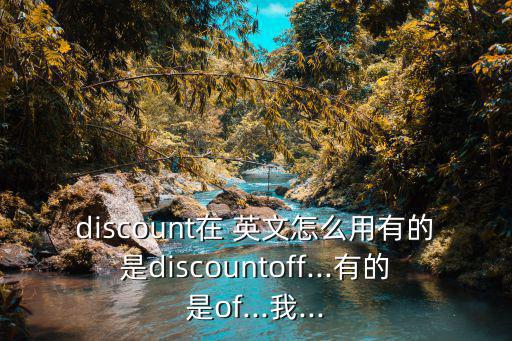 discount在 英文怎么用有的是discountoff...有的是of...我...
