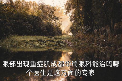 眼部出現(xiàn)重癥肌成都華蜀眼科能治嗎哪個醫(yī)生是這方面的專家