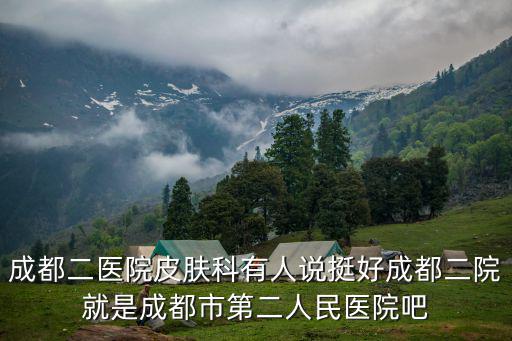 成都二醫(yī)院皮膚科有人說(shuō)挺好成都二院就是成都市第二人民醫(yī)院吧