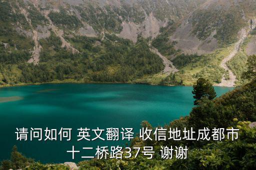 請問如何 英文翻譯 收信地址成都市十二橋路37號 謝謝