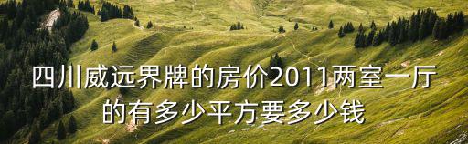 四川威遠界牌的房價2011兩室一廳的有多少平方要多少錢