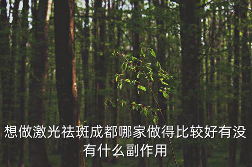 想做激光祛斑成都哪家做得比較好有沒(méi)有什么副作用