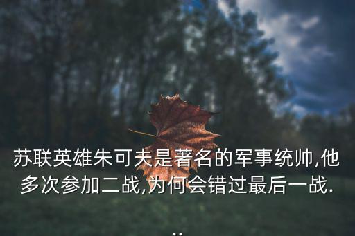 蘇聯英雄朱可夫是著名的軍事統帥,他多次參加二戰,為何會錯過最后一戰...