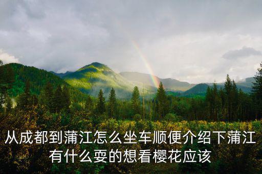 從成都到蒲江怎么坐車順便介紹下蒲江有什么耍的想看櫻花應(yīng)該