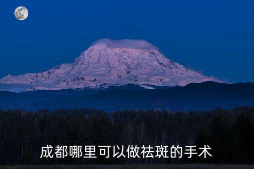 成都哪里可以做祛斑的手術
