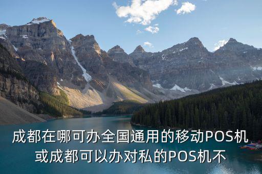 成都在哪可辦全國通用的移動POS機或成都可以辦對私的POS機不