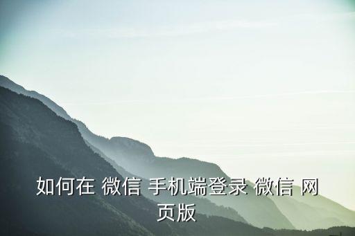 如何在 微信 手機(jī)端登錄 微信 網(wǎng)頁版