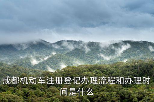 成都機動車注冊登記辦理流程和辦理時間是什么