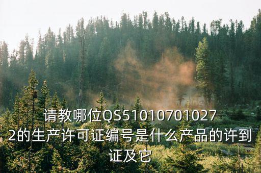請教哪位QS510107010272的生產許可證編號是什么產品的許到證及它