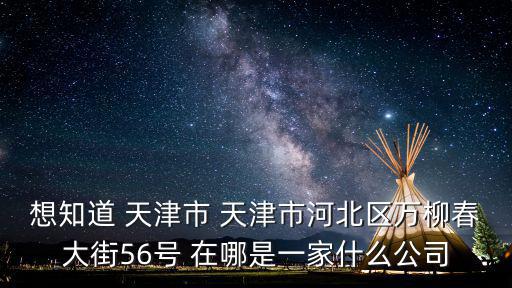 天津市永麟門窗，想知道 天津市 天津市河北區(qū)萬柳春大街56號(hào) 在哪是一家什么公司