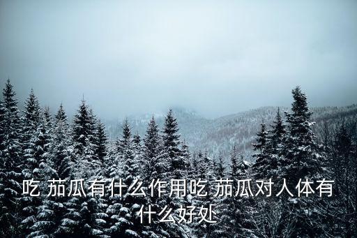 吃 茄瓜有什么作用吃 茄瓜對人體有什么好處