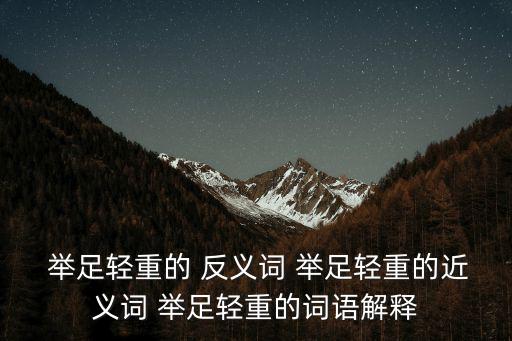  舉足輕重的 反義詞 舉足輕重的近義詞 舉足輕重的詞語解釋