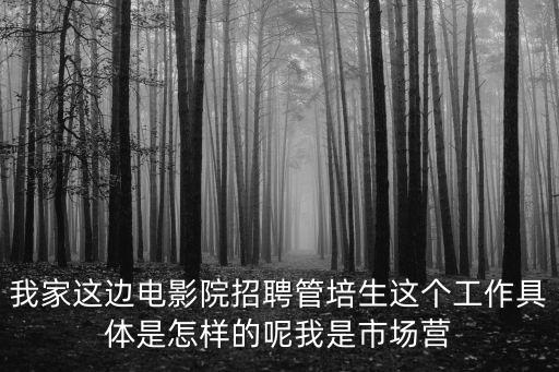 我家這邊電影院招聘管培生這個工作具體是怎樣的呢我是市場營