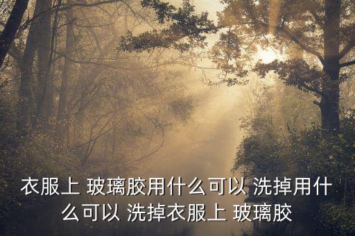 衣服上 玻璃膠用什么可以 洗掉用什么可以 洗掉衣服上 玻璃膠