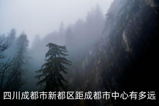 四川成都市新都區(qū)距成都市中心有多遠(yuǎn)