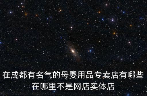 在成都有名氣的母嬰用品專賣店有哪些在哪里不是網(wǎng)店實體店