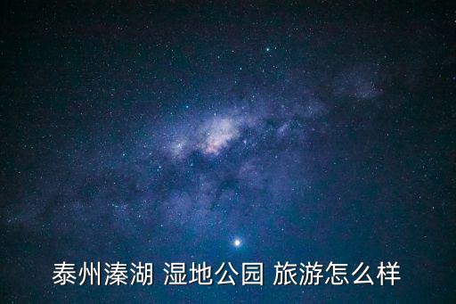 泰州溱湖 濕地公園 旅游怎么樣