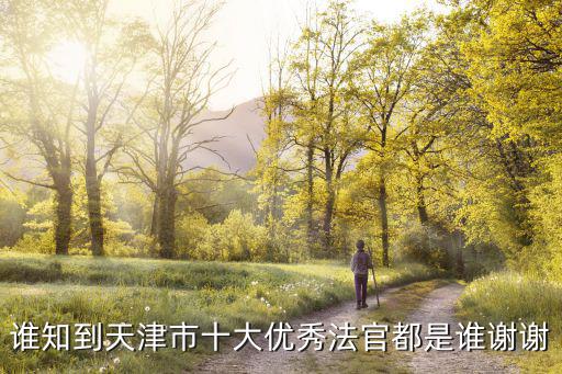 誰知到天津市十大優(yōu)秀法官都是誰謝謝