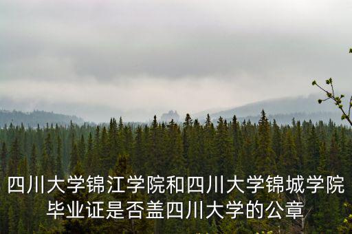 四川大學(xué)錦江學(xué)院和四川大學(xué)錦城學(xué)院畢業(yè)證是否蓋四川大學(xué)的公章