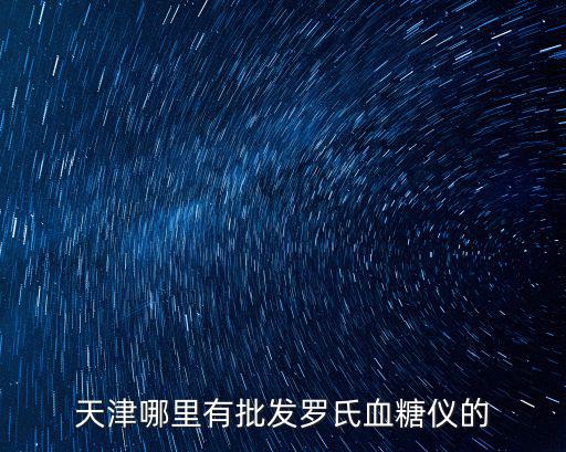 天津哪里有批發羅氏血糖儀的