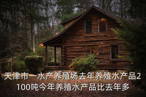 天津市一水產(chǎn)養(yǎng)殖場去年養(yǎng)殖水產(chǎn)品2100噸今年養(yǎng)殖水產(chǎn)品比去年多