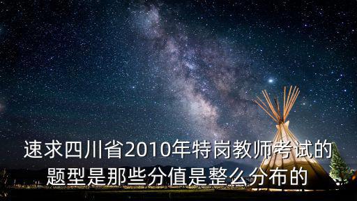 速求四川省2010年特崗教師考試的題型是那些分值是整么分布的