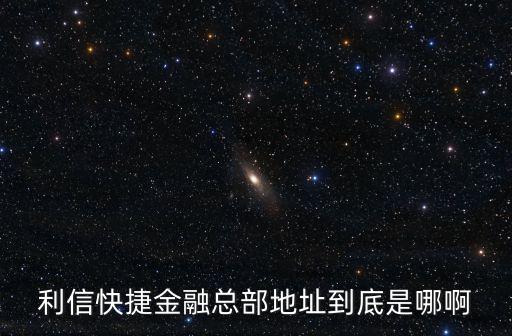 利信快捷金融總部地址到底是哪啊
