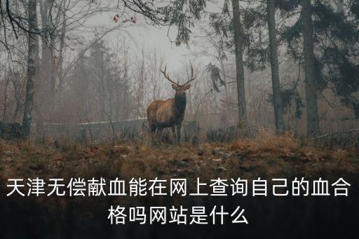 天津無償獻(xiàn)血能在網(wǎng)上查詢自己的血合格嗎網(wǎng)站是什么