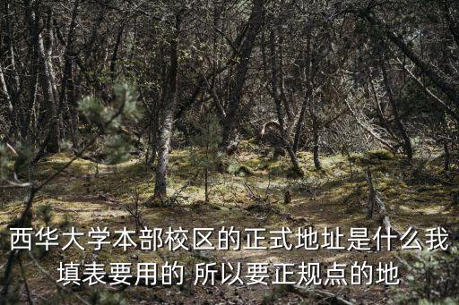 西華大學本部校區的正式地址是什么我填表要用的 所以要正規點的地