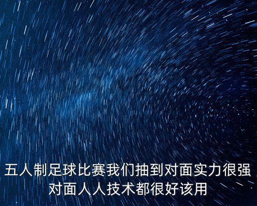 天津市大專五人制足球比賽，五人制足球比賽我們抽到對面實力很強對面人人技術(shù)都很好該用