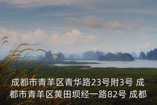 成都市青羊區(qū)青華路23號附3號 成都市青羊區(qū)黃田壩經(jīng)一路82號 成都