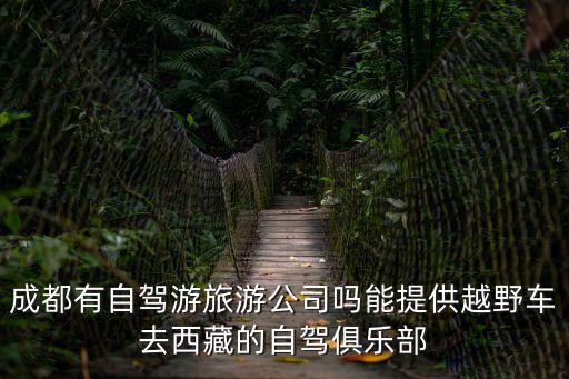 成都市川藏自駕俱樂部，成都自駕游去川藏的旅行團(tuán)哪家比較靠譜呢