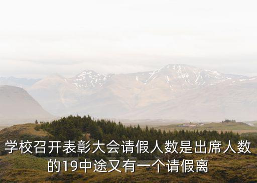 學校召開表彰大會請假人數是出席人數的19中途又有一個請假離