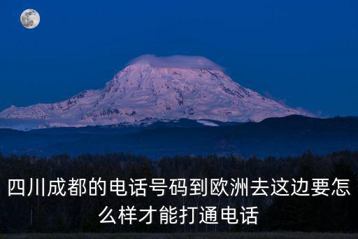 四川成都的電話號碼到歐洲去這邊要怎么樣才能打通電話