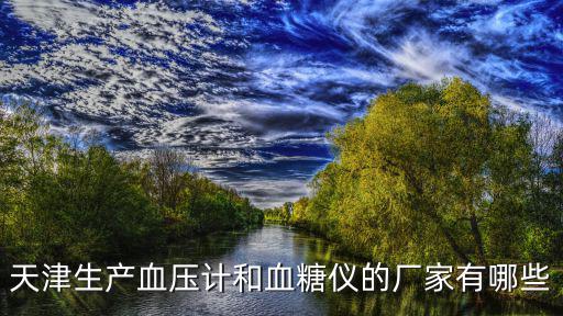 天津生產血壓計和血糖儀的廠家有哪些