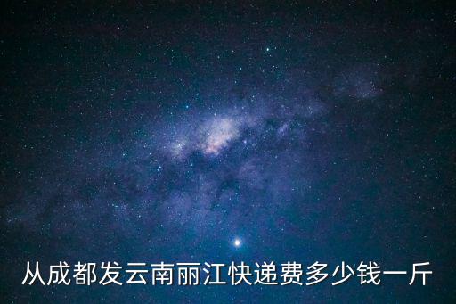 從成都發云南麗江快遞費多少錢一斤