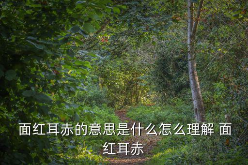  面紅耳赤的意思是什么怎么理解 面紅耳赤