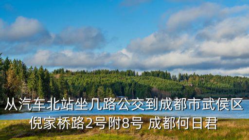 從汽車北站坐幾路公交到成都市武侯區倪家橋路2號附8號 成都何日君