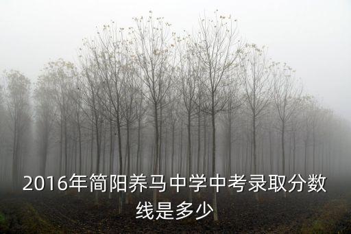 2016年簡陽養馬中學中考錄取分數線是多少