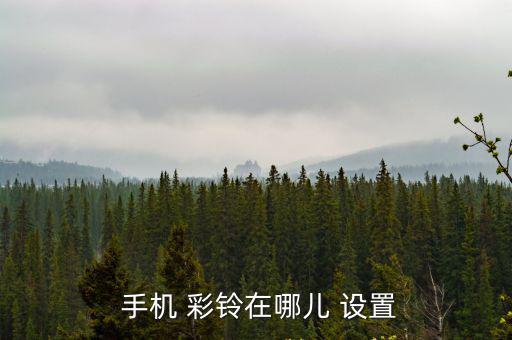  手機 彩鈴在哪兒 設(shè)置