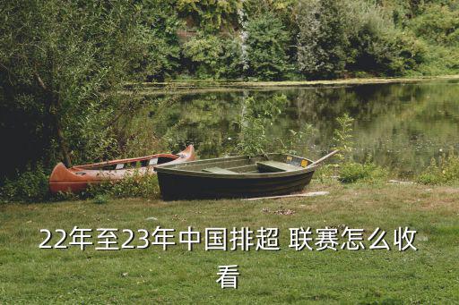 22年至23年中國排超 聯賽怎么收看