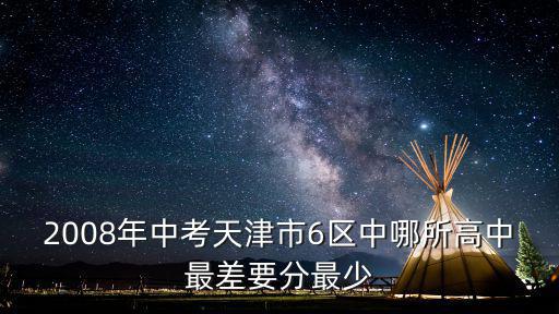 2008年中考天津市6區(qū)中哪所高中最差要分最少