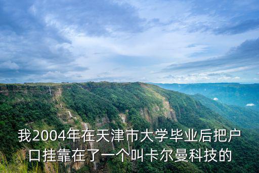 我2004年在天津市大學畢業后把戶口掛靠在了一個叫卡爾曼科技的