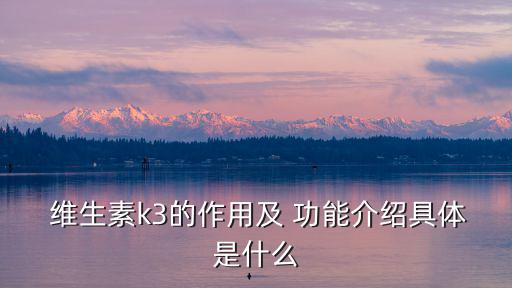  維生素k3的作用及 功能介紹具體是什么