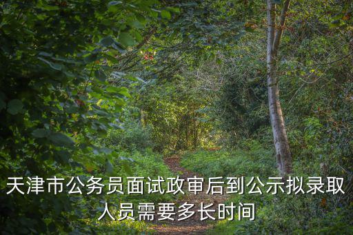 天津市公務員面試政審后到公示擬錄取人員需要多長時間