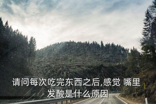 請問每次吃完東西之后,感覺 嘴里 發酸是什么原因