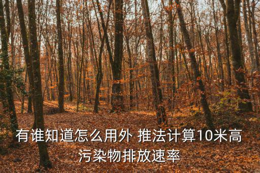 有誰知道怎么用外 推法計算10米高污染物排放速率