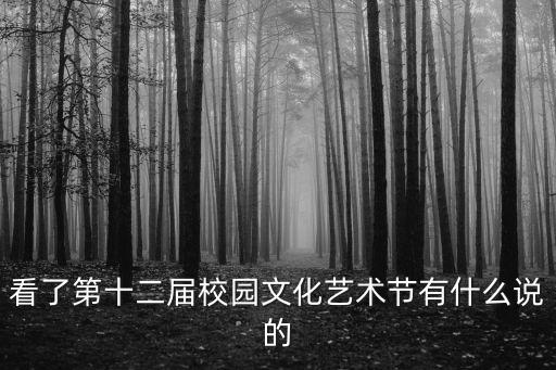 看了第十二屆校園文化藝術(shù)節(jié)有什么說的