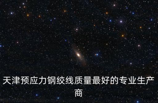 天津預應力鋼絞線質量最好的專業生產商